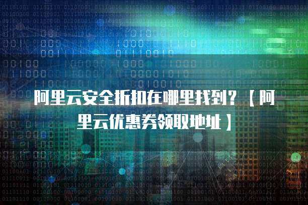 阿里云安全折扣與優惠券領取全攻略